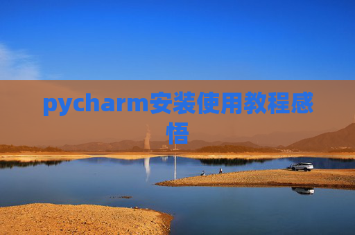 pycharm安装使用教程感悟 pycharm安装使用教程感悟